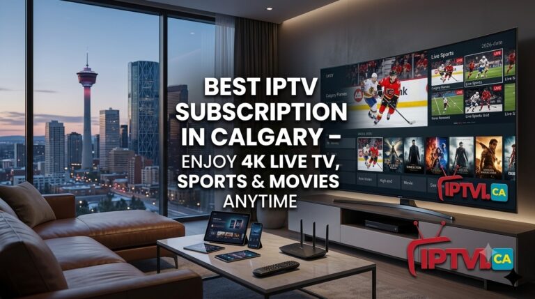 Best IPTV Subscription in Calgary – Enjoy 4K Live TV, Sports & Movies Anytime